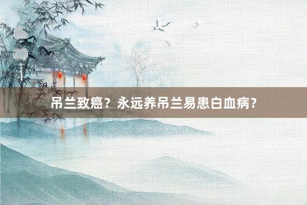 吊兰致癌？永远养吊兰易患白血病？